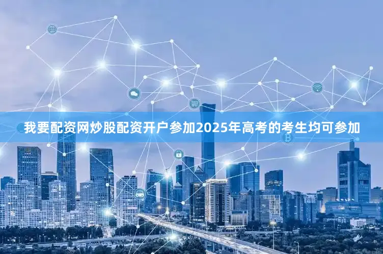 我要配资网炒股配资开户参加2025年高考的考生均可参加