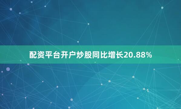 配资平台开户炒股同比增长20.88%