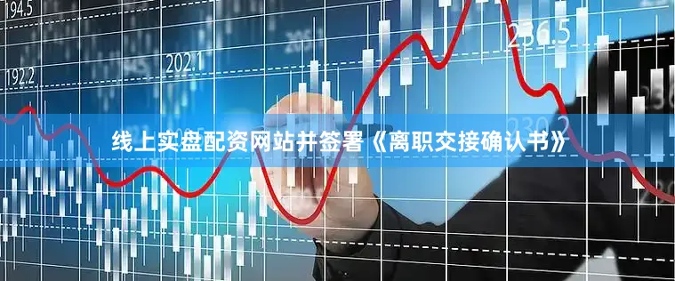 线上实盘配资网站并签署《离职交接确认书》