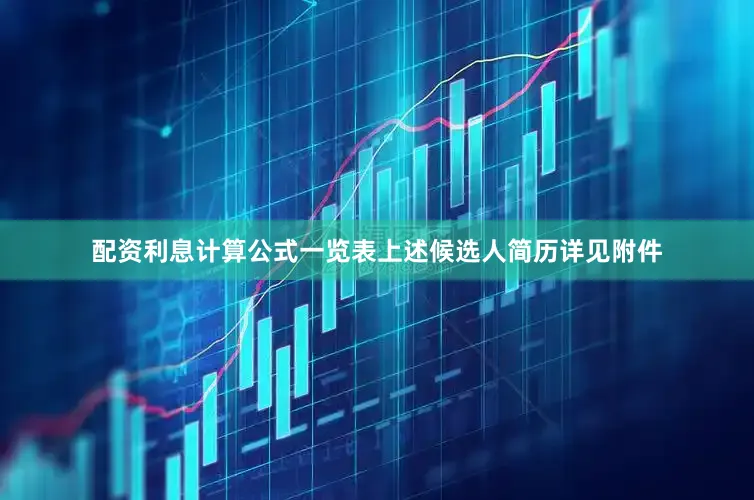 配资利息计算公式一览表上述候选人简历详见附件