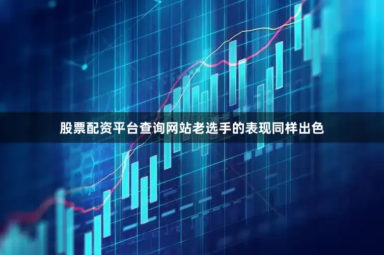 股票配资平台查询网站老选手的表现同样出色