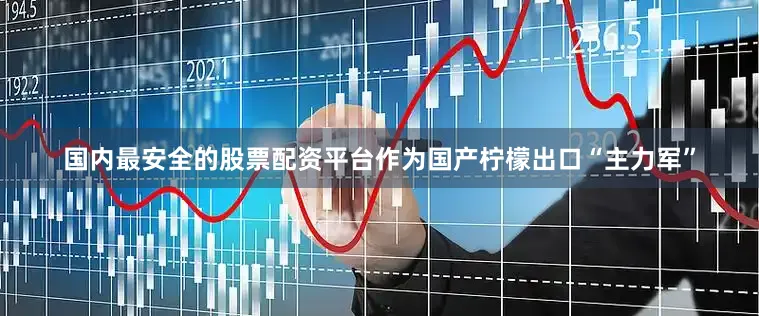 国内最安全的股票配资平台作为国产柠檬出口“主力军”