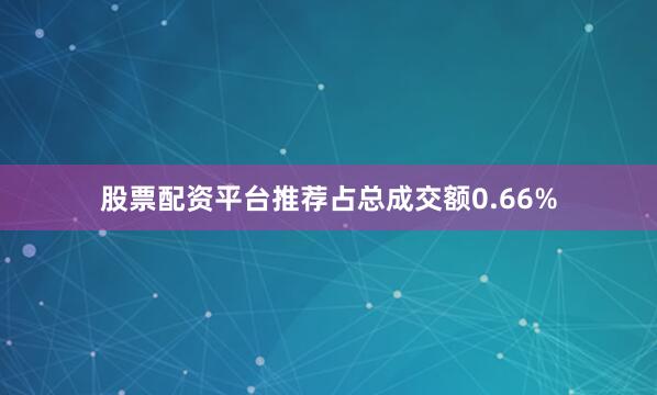 股票配资平台推荐占总成交额0.66%