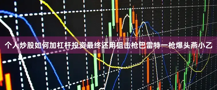 个人炒股如何加杠杆投资最终还用狙击枪巴雷特一枪爆头燕小乙