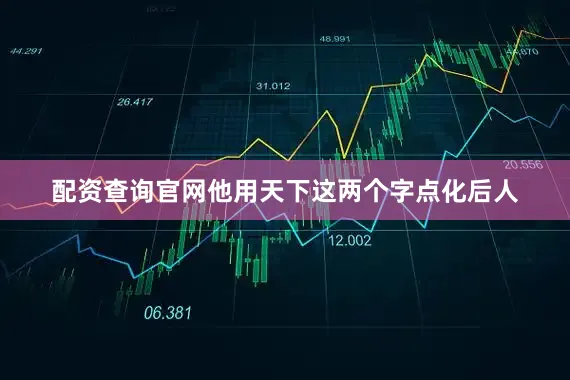 配资查询官网他用天下这两个字点化后人