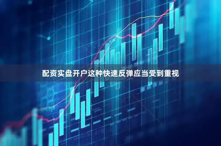 配资实盘开户这种快速反弹应当受到重视
