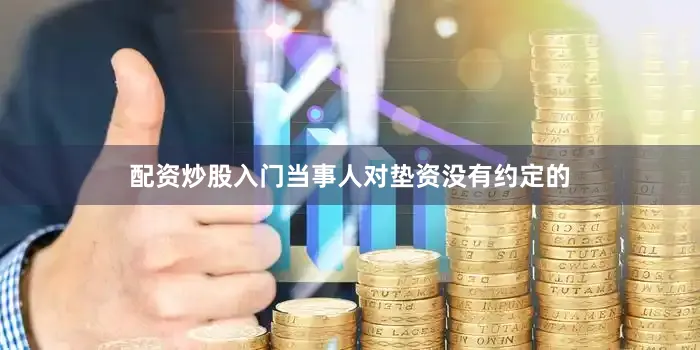 配资炒股入门当事人对垫资没有约定的