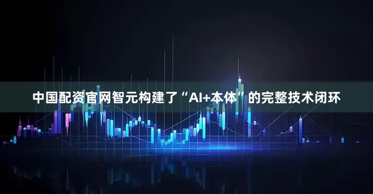 中国配资官网智元构建了“AI+本体”的完整技术闭环