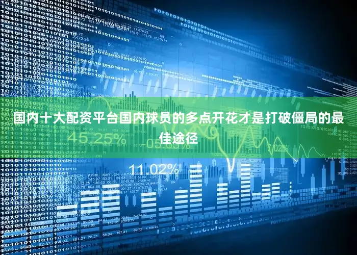 国内十大配资平台国内球员的多点开花才是打破僵局的最佳途径