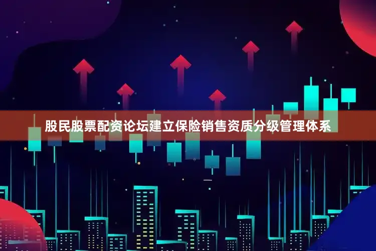 股民股票配资论坛建立保险销售资质分级管理体系