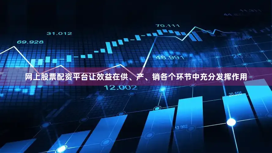 网上股票配资平台让效益在供、产、销各个环节中充分发挥作用