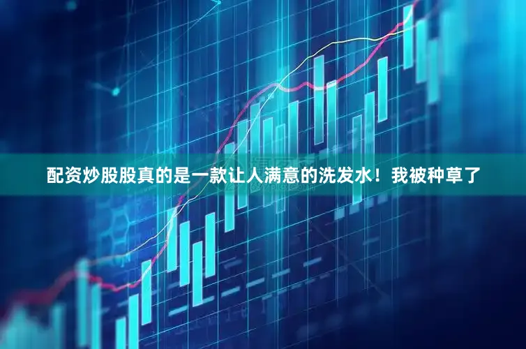 配资炒股股真的是一款让人满意的洗发水！我被种草了