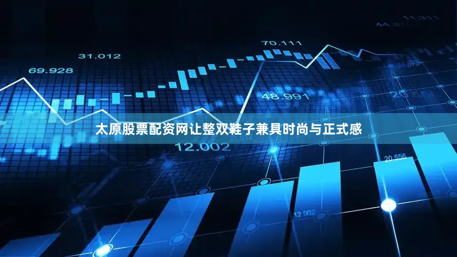 太原股票配资网让整双鞋子兼具时尚与正式感