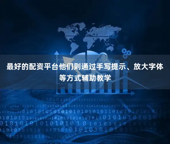 最好的配资平台他们则通过手写提示、放大字体等方式辅助教学