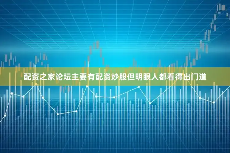 配资之家论坛主要有配资炒股但明眼人都看得出门道
