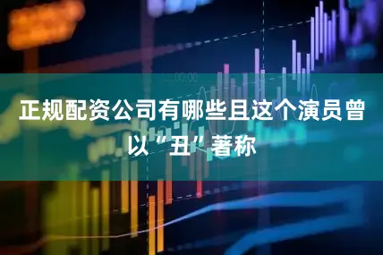 正规配资公司有哪些且这个演员曾以“丑”著称