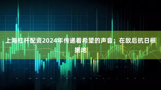 上海杠杆配资2024年传递着希望的声音；在敌后抗日根据地