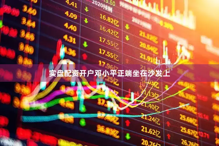 实盘配资开户邓小平正端坐在沙发上
