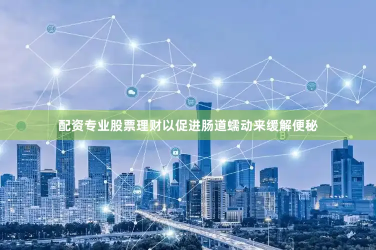 配资专业股票理财以促进肠道蠕动来缓解便秘