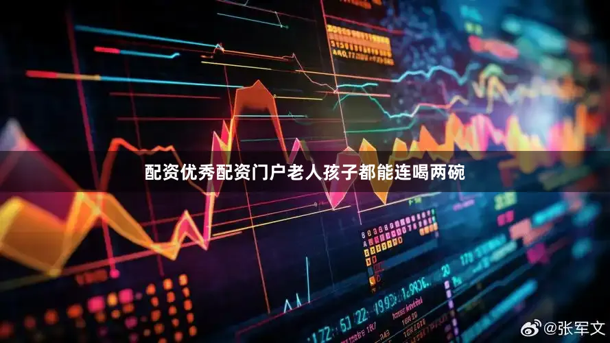 配资优秀配资门户老人孩子都能连喝两碗