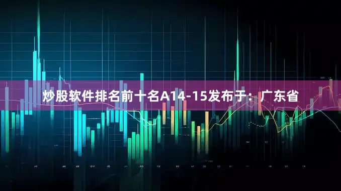 炒股软件排名前十名A14-15发布于：广东省