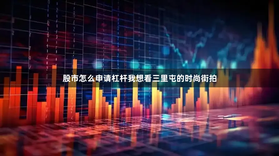 股市怎么申请杠杆我想看三里屯的时尚街拍
