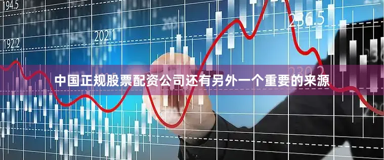 中国正规股票配资公司还有另外一个重要的来源