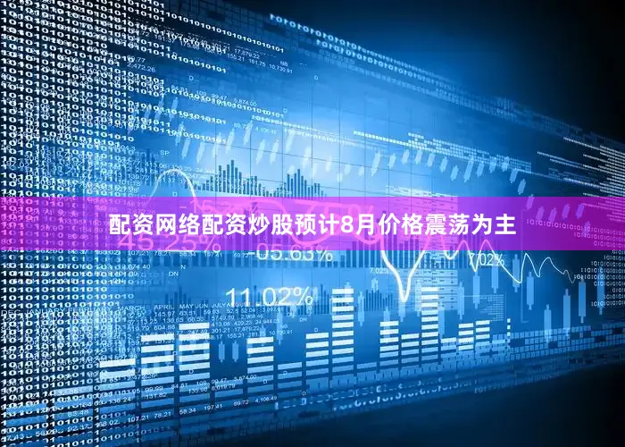 配资网络配资炒股预计8月价格震荡为主