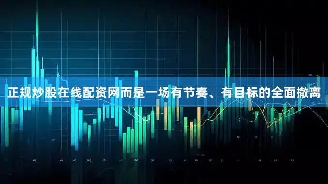 正规炒股在线配资网而是一场有节奏、有目标的全面撤离
