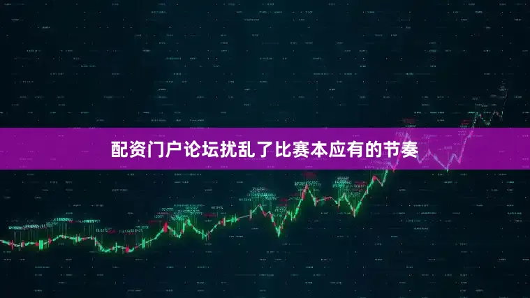 配资门户论坛扰乱了比赛本应有的节奏