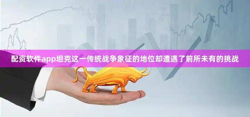 配资软件app坦克这一传统战争象征的地位却遭遇了前所未有的挑战