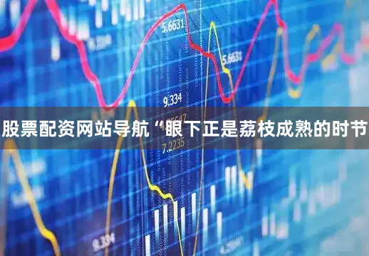 股票配资网站导航“眼下正是荔枝成熟的时节