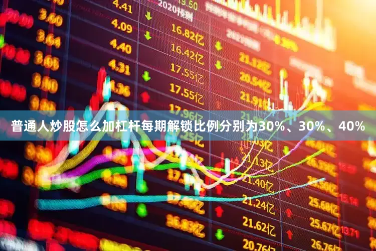 普通人炒股怎么加杠杆每期解锁比例分别为30%、30%、40%