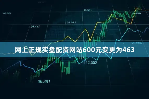 网上正规实盘配资网站600元变更为463