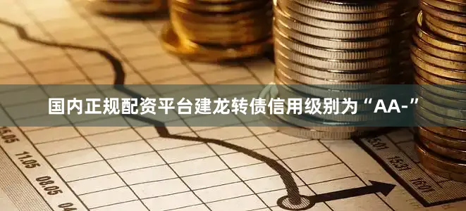 国内正规配资平台建龙转债信用级别为“AA-”