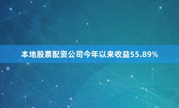 本地股票配资公司今年以来收益55.89%