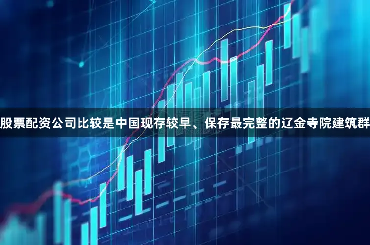 股票配资公司比较是中国现存较早、保存最完整的辽金寺院建筑群