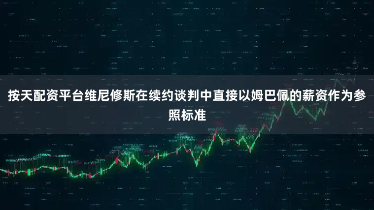 按天配资平台维尼修斯在续约谈判中直接以姆巴佩的薪资作为参照标准