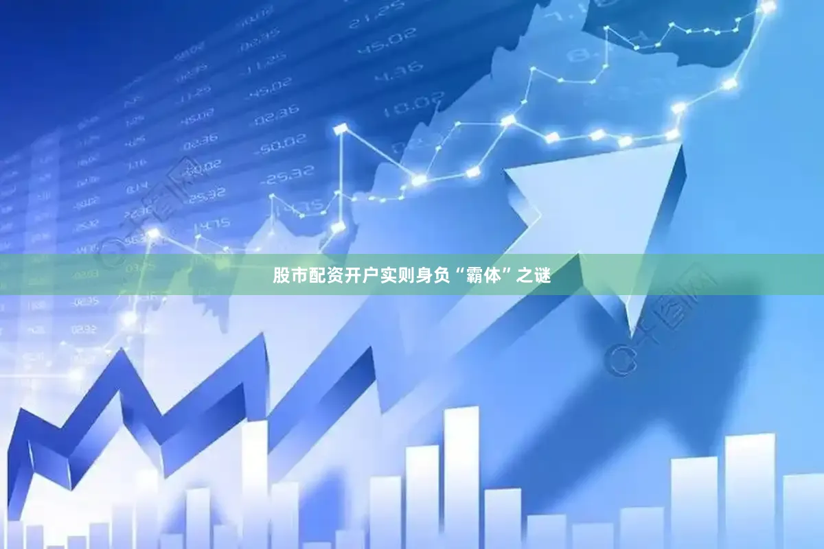 股市配资开户实则身负“霸体”之谜