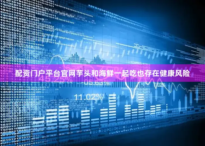 配资门户平台官网芋头和海鲜一起吃也存在健康风险