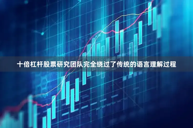 十倍杠杆股票研究团队完全绕过了传统的语言理解过程