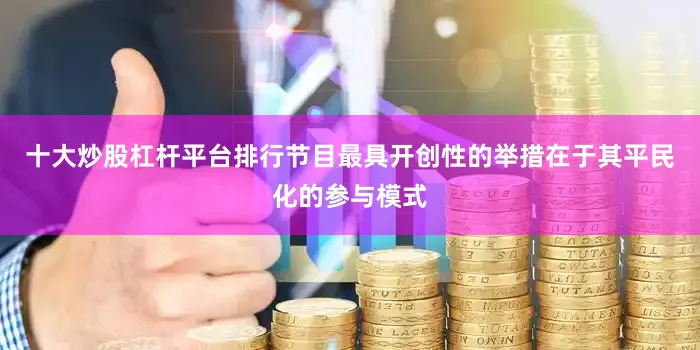十大炒股杠杆平台排行节目最具开创性的举措在于其平民化的参与模式