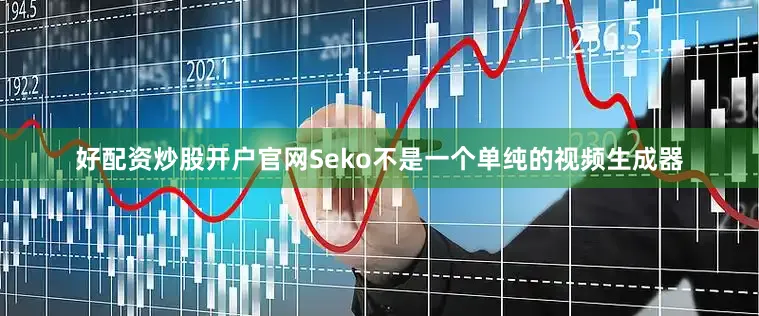 好配资炒股开户官网Seko不是一个单纯的视频生成器
